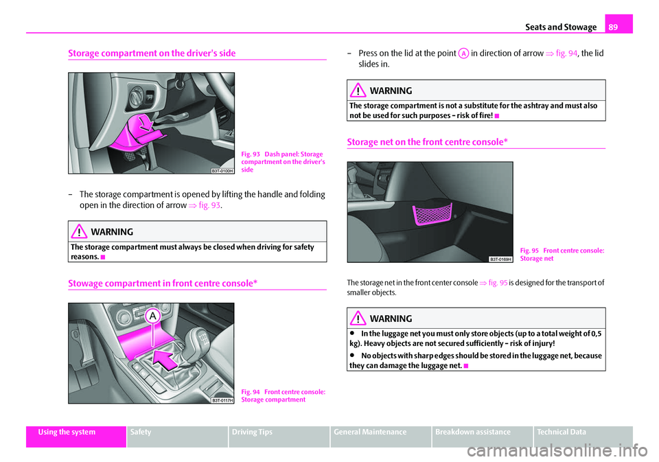 SKODA SUPERB 2008 2.G / (B6/3T) Repair Manual Seats and Stowage89
Using the systemSafetyDriving TipsGeneral MaintenanceBreakdown assistanceTechnical Data
Storage compartment on the drivers side
– The storage compartment is opened by lifting th