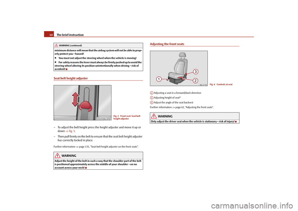 SKODA FABIA 2009 2.G / 5J Owners Manual The brief instruction 10minimum distance will mean that the airbag system will not be able to prop-
erly protect you - hazard!•
You must not adjust the steering wheel when the vehicle is moving!
•