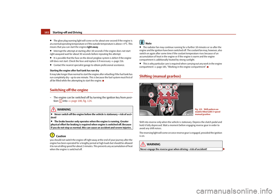 SKODA FABIA 2009 2.G / 5J Owners Manual Starting-off and Driving 102•
The glow plug warning light will come on for about one second if the engine is 
at a normal operating temperature or if the outside temperature is above +5°C. This 
me