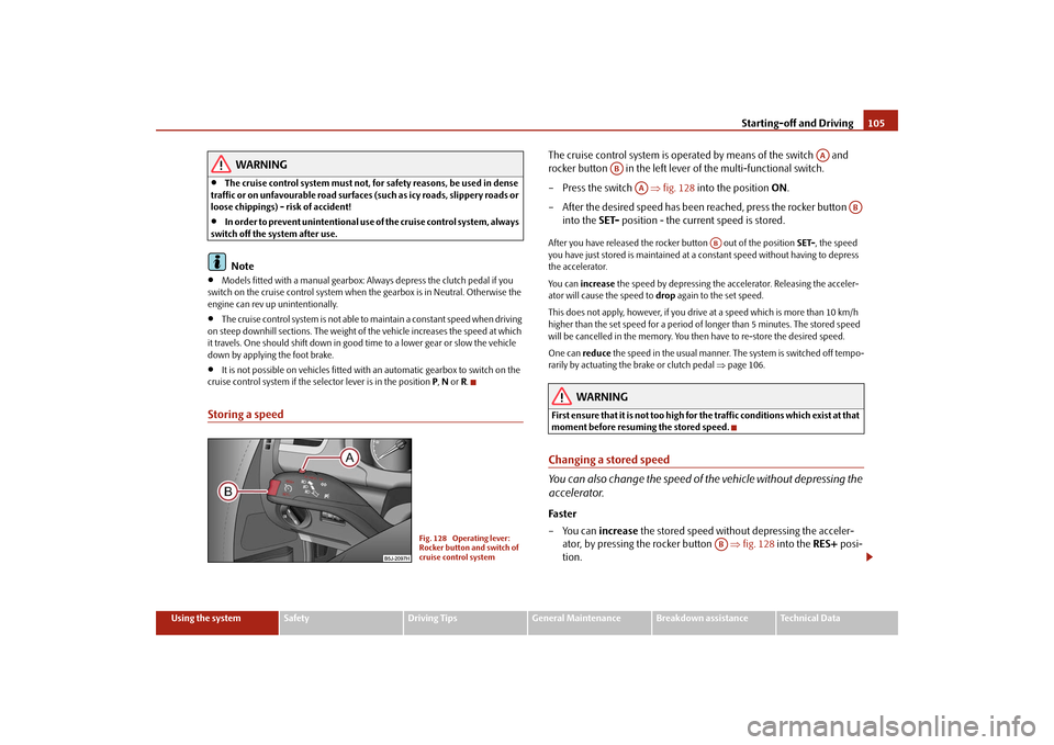 SKODA FABIA 2009 2.G / 5J Owners Manual Starting-off and Driving105
Using the system
Safety
Driving Tips
General Maintenance
Breakdown assistance
Technical Data
WARNING
•
The cruise control system must not, for safety reasons, be used in 