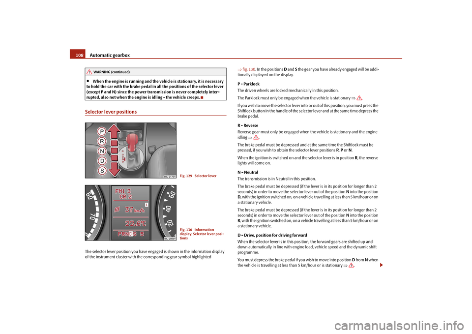 SKODA FABIA 2009 2.G / 5J Owners Manual Automatic gearbox 108•
When the engine is running and the vehicle is stationary, it is necessary
to hold the car with the brake pedal in all the positions of the selector lever
(except P and N) si SKODA FABIA 2009 2.G / 5J Owners Manual Automatic gearbox 108•
When the engine is running and the vehicle is stationary, it is necessary
to hold the car with the brake pedal in all the positions of the selector lever
(except P and N) si
