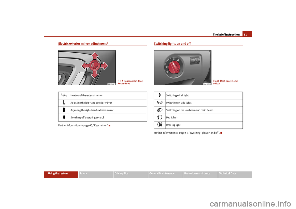 SKODA FABIA 2009 2.G / 5J User Guide The brief instruction11
Using the system
Safety
Driving Tips
General Maintenance
Breakdown assistance
Technical Data
Electric exterior mirror adjustment*Further information ⇒page 60, “Rear mirror�