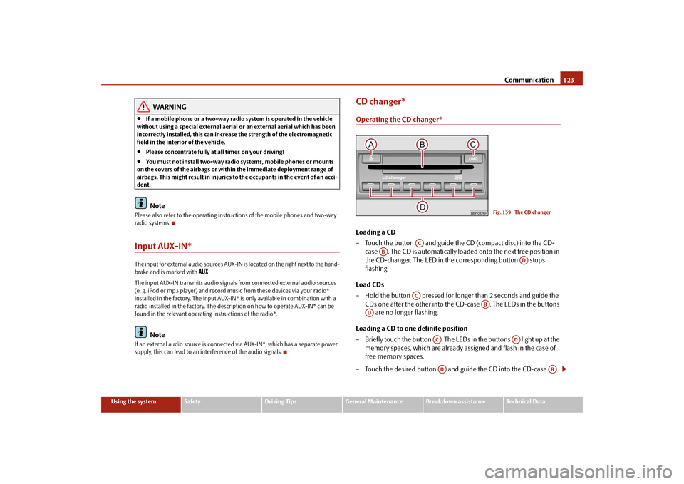 SKODA FABIA 2009 2.G / 5J Owners Manual Communication123
Using the system
Safety
Driving Tips
General Maintenance
Breakdown assistance
Technical Data
WARNING
•
If a mobile phone or a two-way radio system is operated in the vehicle 
withou