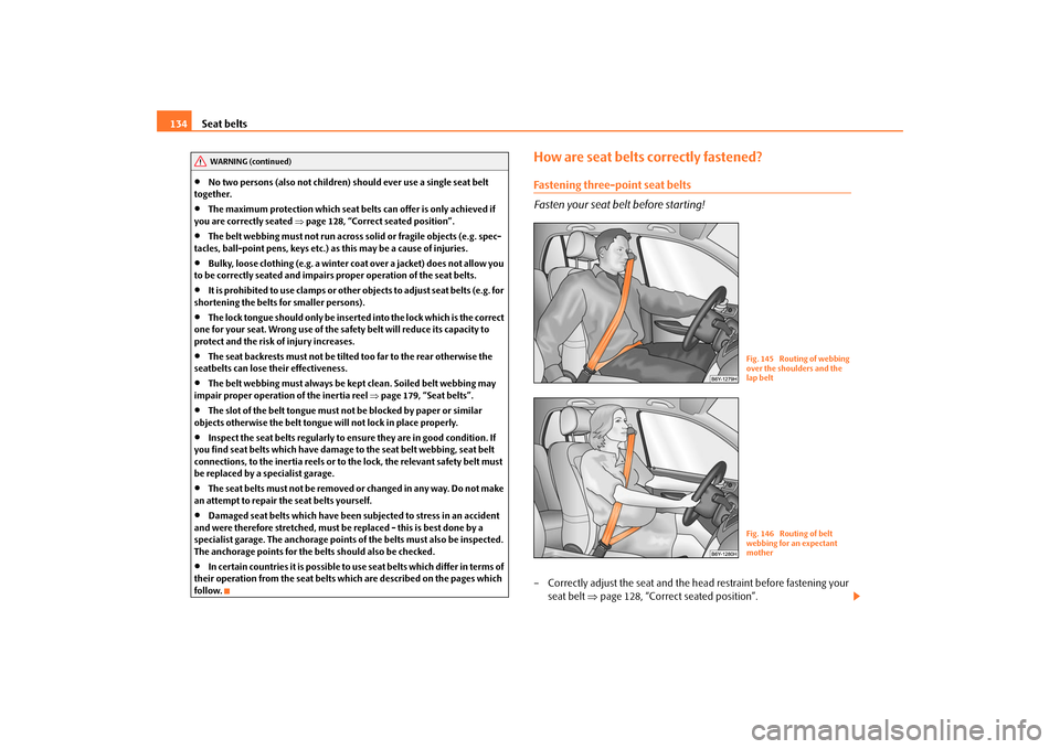 SKODA FABIA 2009 2.G / 5J Owners Manual Seat belts 134•
No two persons (also not children) should ever use a single seat belt 
together.
•
The maximum protection which seat belts can offer is only achieved if 
you are correctly seated �