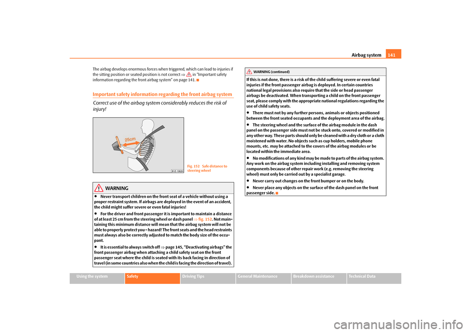 SKODA FABIA 2009 2.G / 5J Owners Manual Airbag system141
Using the system
Safety
Driving Tips
General Maintenance
Breakdown assistance
Technical Data The airbag develops enormous forces when triggered, which can lead to injuries if 
the sit