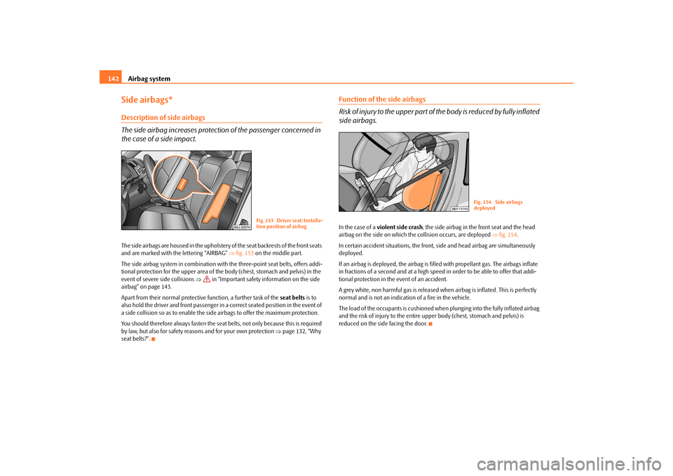 SKODA FABIA 2009 2.G / 5J Owners Manual Airbag system 142Side airbags*Description of side airbags
The side airbag increases protection of the passenger concerned in
the case of a side impact.The side airbags are housed in the upholstery of SKODA FABIA 2009 2.G / 5J Owners Manual Airbag system 142Side airbags*Description of side airbags
The side airbag increases protection of the passenger concerned in
the case of a side impact.The side airbags are housed in the upholstery of