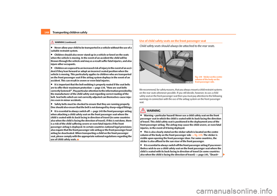 SKODA FABIA 2009 2.G / 5J Owners Manual Transporting children safely 148•
Never allow your child to be transported in a vehicle without the use of a 
suitable restraint system.
•
Children should also never stand up in a vehicle or kneel