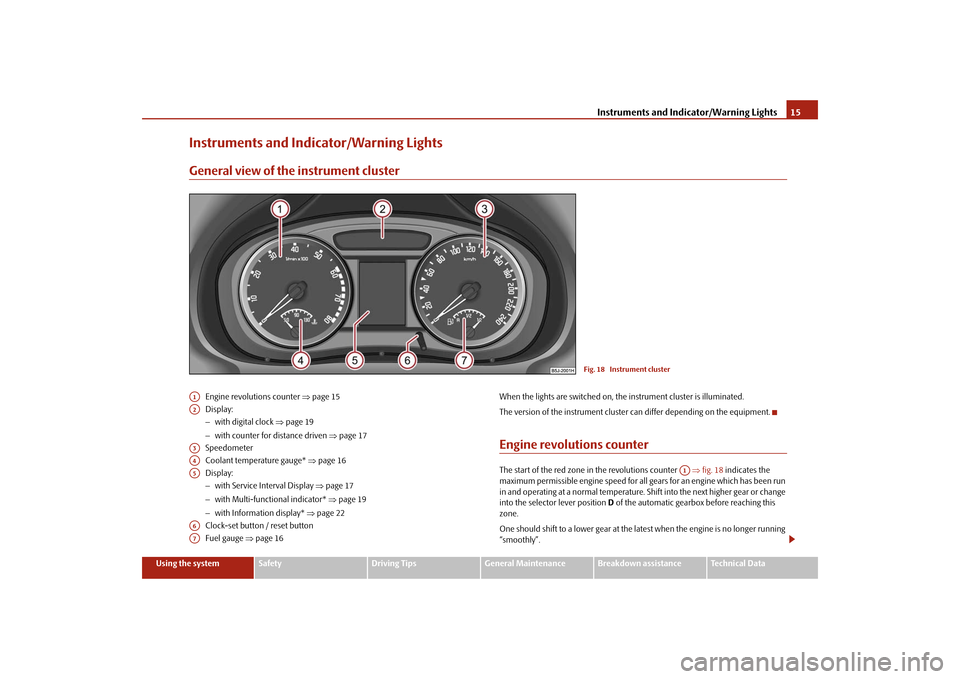 SKODA FABIA 2009 2.G / 5J User Guide Instruments and Indicator/Warning Lights15
Using the system
Safety
Driving Tips
General Maintenance
Breakdown assistance
Technical Data
Instruments and Indicator/Warning LightsGeneral view of the inst