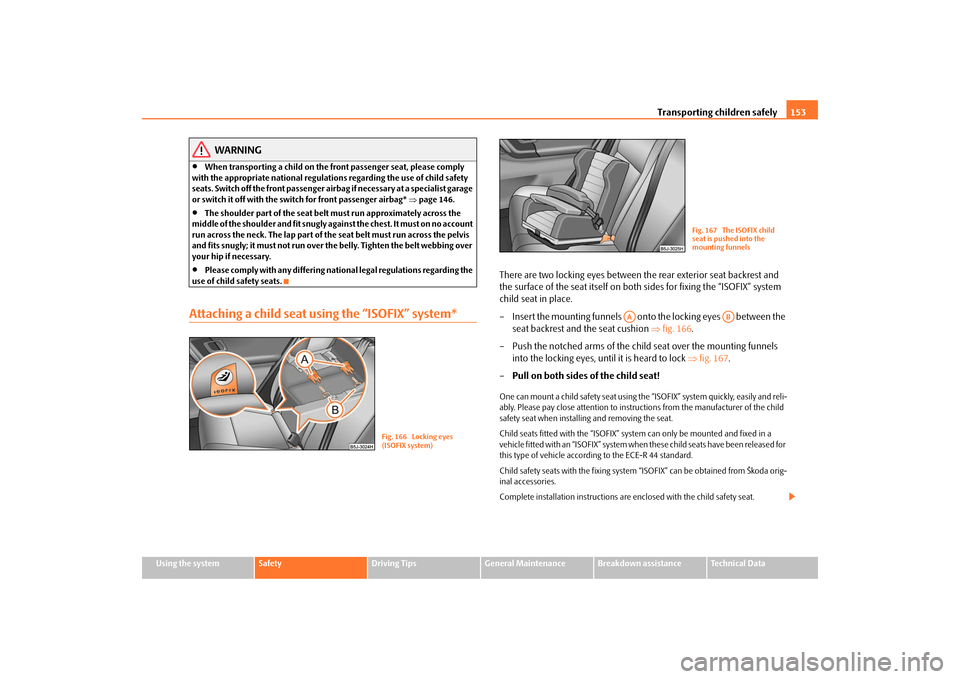 SKODA FABIA 2009 2.G / 5J Owners Manual Transporting children safely153
Using the system
Safety
Driving Tips
General Maintenance
Breakdown assistance
Technical Data
WARNING
•
When transporting a child on the front passenger seat, please c