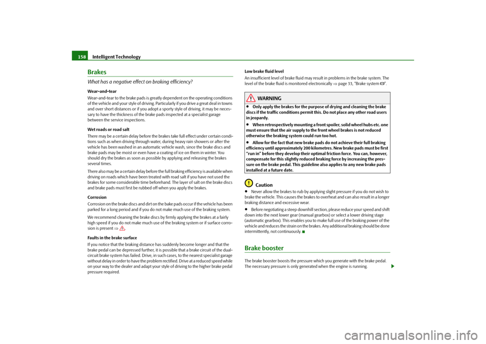 SKODA FABIA 2009 2.G / 5J Owners Manual Intelligent Technology 158BrakesWhat has a negative effect on braking efficiency?Wear-and-tear
Wear-and-tear to the brake pads is greatly dependent on the operating conditions 
of the vehicle and your