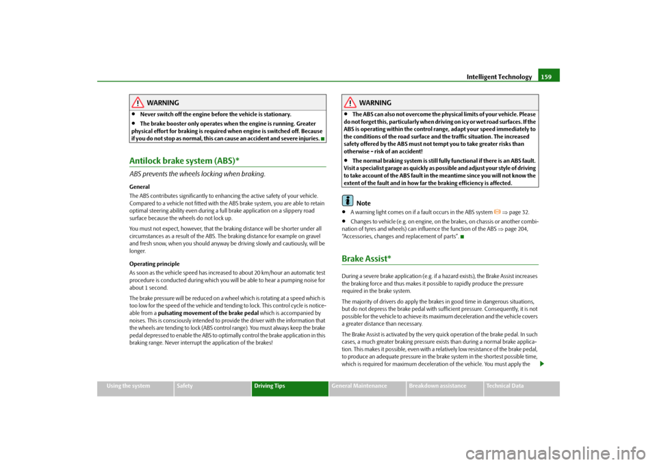 SKODA FABIA 2009 2.G / 5J Owners Manual Intelligent Technology159
Using the system
Safety
Driving Tips
General Maintenance
Breakdown assistance
Technical Data
WARNING
•
Never switch off the engine before the vehicle is stationary.
•
The