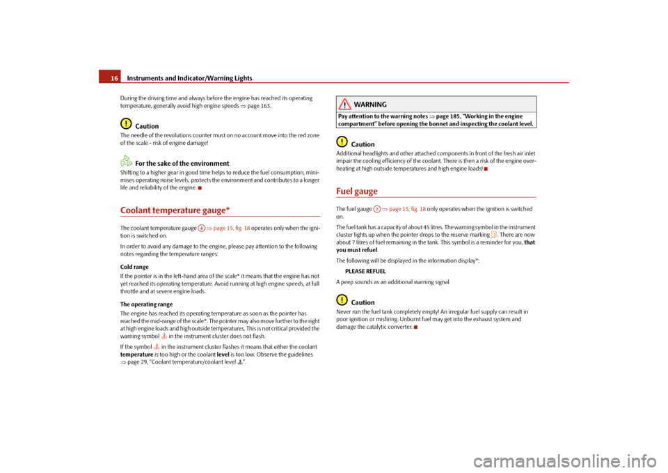 SKODA FABIA 2009 2.G / 5J Owners Manual Instruments and Indicator/Warning Lights 16During the driving time and always before the engine has reached its operating 
temperature, generally avoid high engine speeds ⇒page 163.
Caution
The need