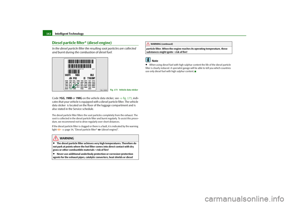 SKODA FABIA 2009 2.G / 5J Owners Manual Intelligent Technology 162Diesel particle filter* (diesel engine)In the diesel particle filter the resulting soot particles are collected 
and burnt during the combustion of diesel fuel.Code 7GG, 7MB 