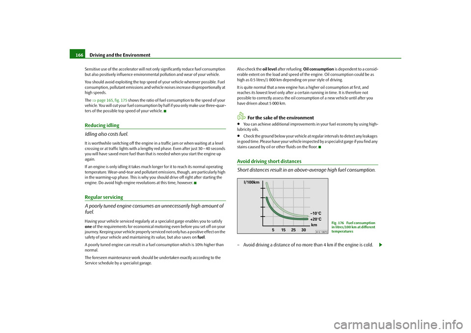 SKODA FABIA 2009 2.G / 5J Owners Manual Driving and the Environment 166Sensitive use of the accelerator will not only significantly reduce fuel consumption 
but also positively influence environmental pollution and wear of your vehicle.
You