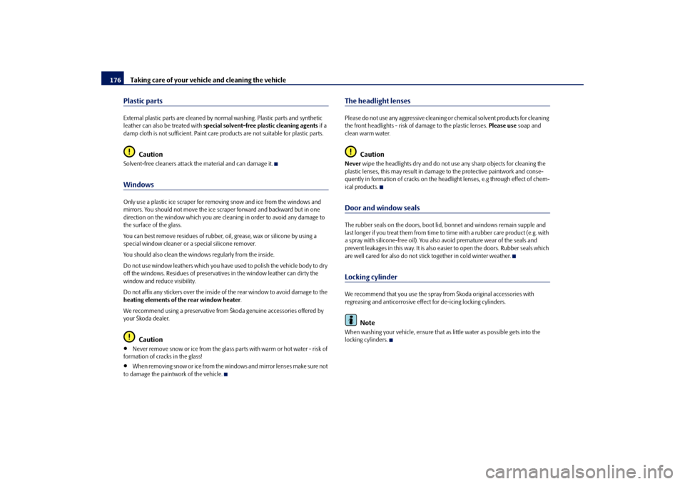 SKODA FABIA 2009 2.G / 5J Owners Guide Taking care of your vehicle and cleaning the vehicle 176Plastic partsExternal plastic parts are cleaned by normal washing. Plastic parts and synthetic 
leather can also be treated with special solvent