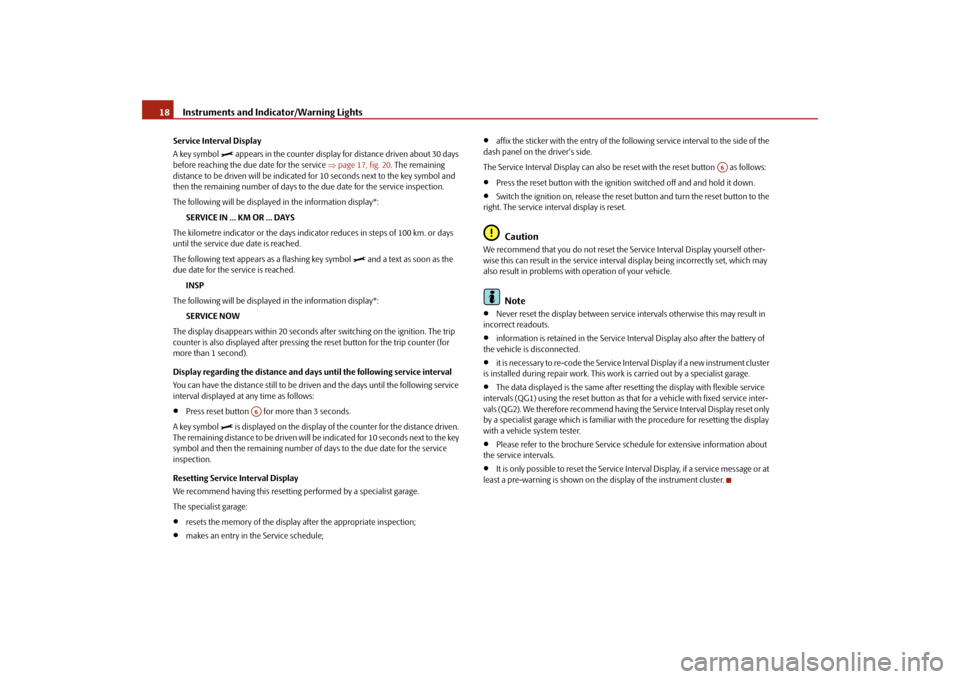 SKODA FABIA 2009 2.G / 5J User Guide Instruments and Indicator/Warning Lights 18Service Interval Display
A key symbol 

 appears in the counter display for distance driven about 30 days 
before reaching the due date for the service �