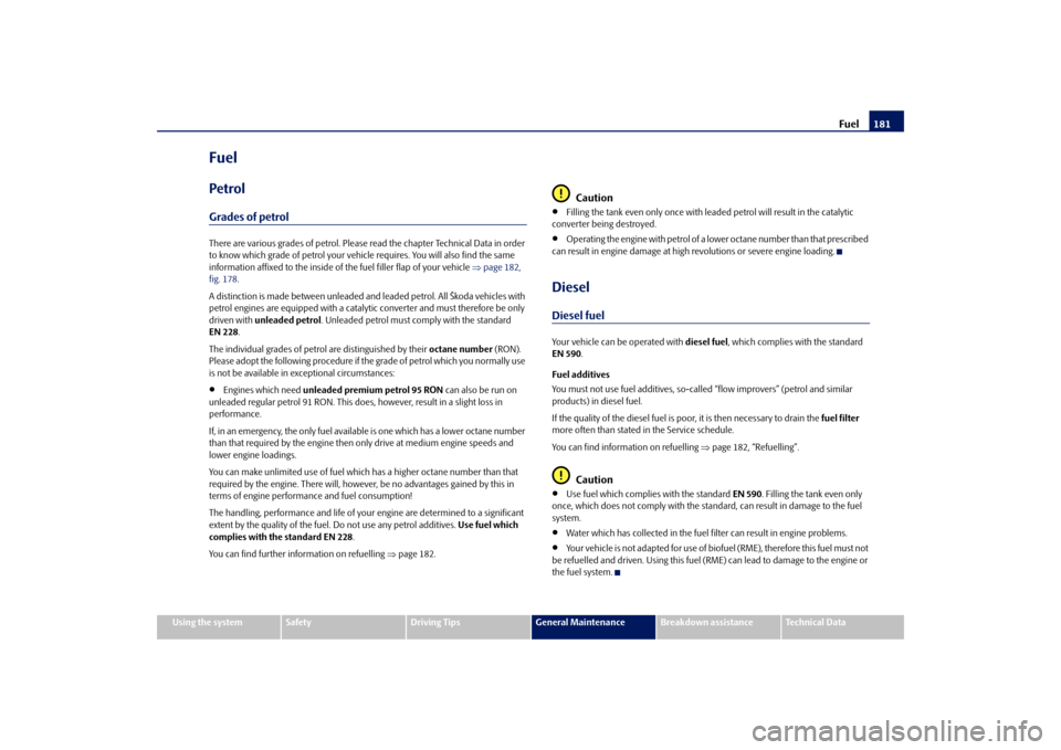 SKODA FABIA 2009 2.G / 5J Owners Manual Fuel181
Using the system
Safety
Driving Tips
General Maintenance
Breakdown assistance
Technical Data
FuelPetrolGrades of petrolThere are various grades of petrol. Please read the chapter Technical Dat