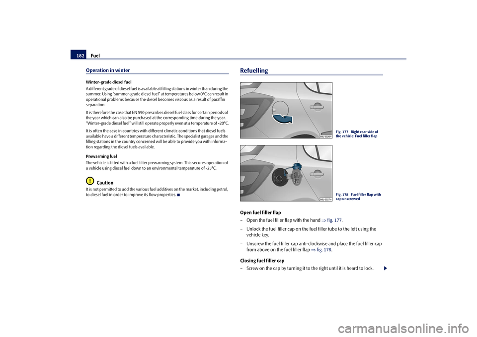 SKODA FABIA 2009 2.G / 5J Owners Manual Fuel 182Operation in winterWinter-grade diesel fuel
A different grade of diesel fuel is available at filling stations in winter than during the 
summer. Using “summer-grade diesel fuel” at tempera