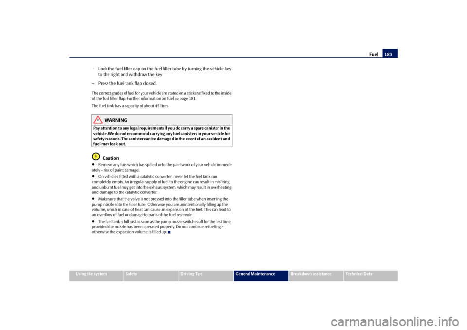 SKODA FABIA 2009 2.G / 5J Owners Manual Fuel183
Using the system
Safety
Driving Tips
General Maintenance
Breakdown assistance
Technical Data
– Lock the fuel filler cap on the fuel filler tube by turning the vehicle key 
to the right and w