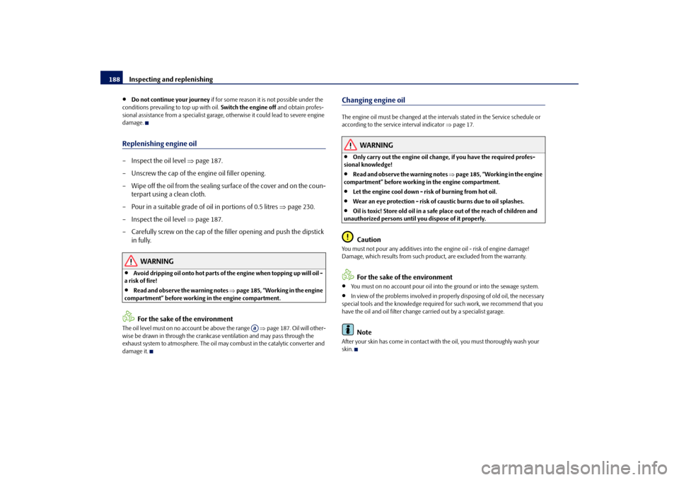 SKODA FABIA 2009 2.G / 5J Owners Manual Inspecting and replenishing 188•
Do not continue your journey if for some reason it is not possible under the 
conditions prevailing to top up with oil. Switch the engine off and obtain profes-
sion