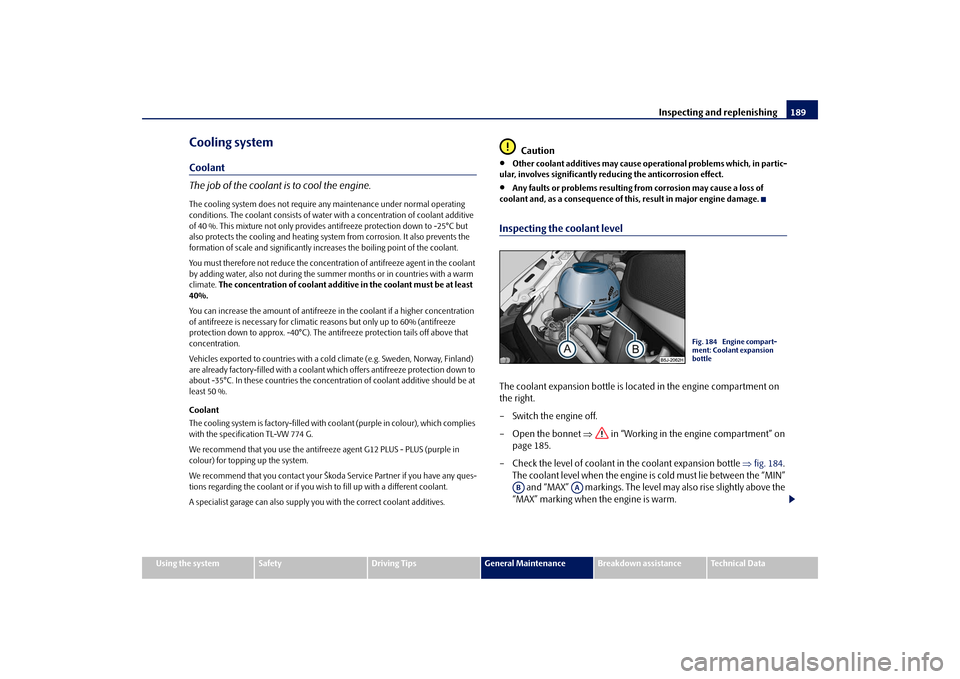 SKODA FABIA 2009 2.G / 5J Owners Manual Inspecting and replenishing189
Using the system
Safety
Driving Tips
General Maintenance
Breakdown assistance
Technical Data
Cooling systemCoolant
The job of the coolant is to cool the engine.The cooli SKODA FABIA 2009 2.G / 5J Owners Manual Inspecting and replenishing189
Using the system
Safety
Driving Tips
General Maintenance
Breakdown assistance
Technical Data
Cooling systemCoolant
The job of the coolant is to cool the engine.The cooli