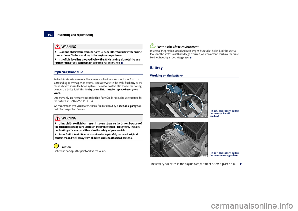 SKODA FABIA 2009 2.G / 5J Owners Manual Inspecting and replenishing 192
WARNING
•
Read and observe the warning notes ⇒page 185, “Working in the engine
compartment” before working in the engine compartment.
•
If the fluid level ha SKODA FABIA 2009 2.G / 5J Owners Manual Inspecting and replenishing 192
WARNING
•
Read and observe the warning notes ⇒page 185, “Working in the engine
compartment” before working in the engine compartment.
•
If the fluid level ha