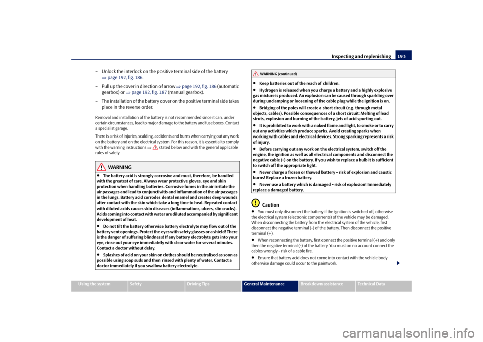 SKODA FABIA 2009 2.G / 5J Owners Guide Inspecting and replenishing193
Using the system
Safety
Driving Tips
General Maintenance
Breakdown assistance
Technical Data
– Unlock the interlock on the positive terminal side of the battery 
⇒pa