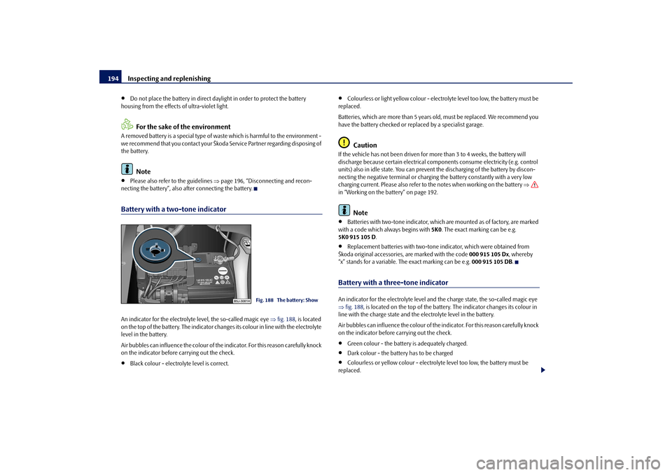 SKODA FABIA 2009 2.G / 5J Owners Manual Inspecting and replenishing 194•
Do not place the battery in direct daylight in order to protect the battery
housing from the effects of ultra-violet light.For the sake of the environment
A removed SKODA FABIA 2009 2.G / 5J Owners Manual Inspecting and replenishing 194•
Do not place the battery in direct daylight in order to protect the battery
housing from the effects of ultra-violet light.For the sake of the environment
A removed