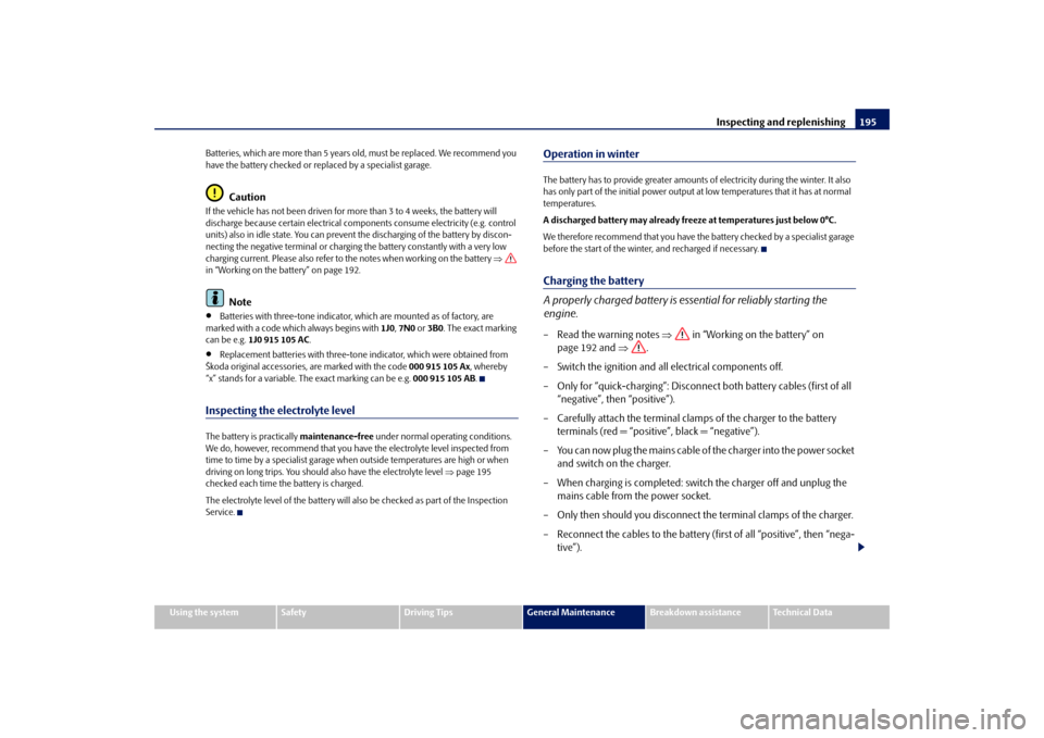 SKODA FABIA 2009 2.G / 5J Owners Manual Inspecting and replenishing195
Using the system
Safety
Driving Tips
General Maintenance
Breakdown assistance
Technical Data Batteries, which are more than 5 years old, must be replaced. We recommend y