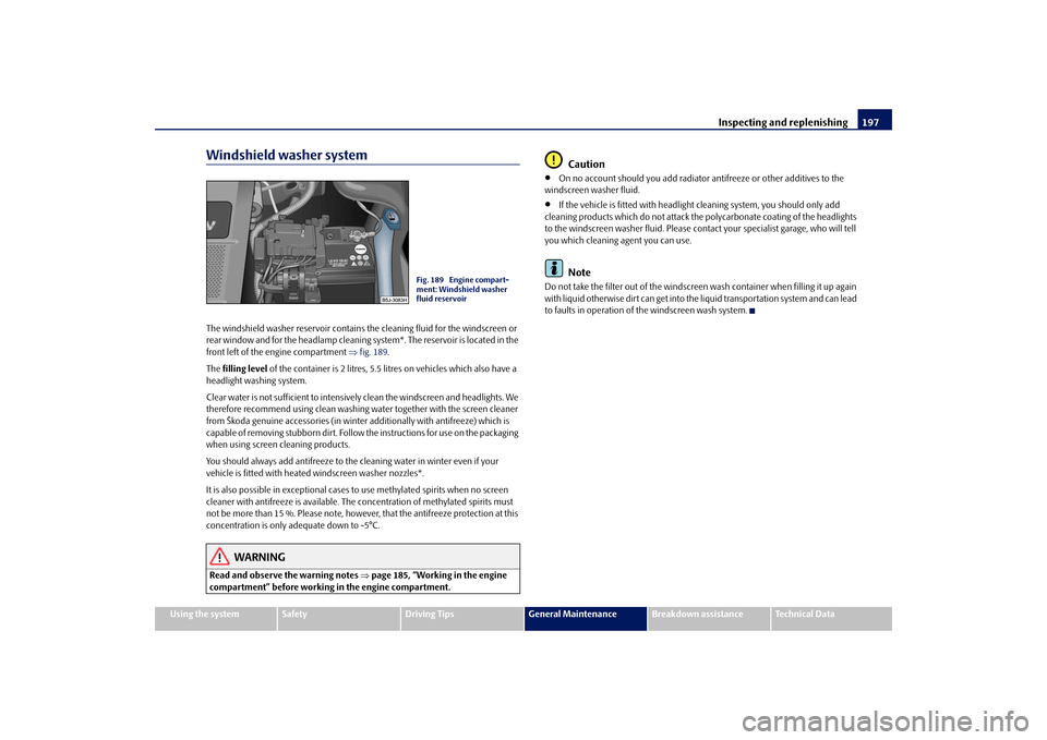 SKODA FABIA 2009 2.G / 5J Owners Manual Inspecting and replenishing197
Using the system
Safety
Driving Tips
General Maintenance
Breakdown assistance
Technical Data
Windshield washer systemThe windshield washer reservoir contains the cleanin SKODA FABIA 2009 2.G / 5J Owners Manual Inspecting and replenishing197
Using the system
Safety
Driving Tips
General Maintenance
Breakdown assistance
Technical Data
Windshield washer systemThe windshield washer reservoir contains the cleanin