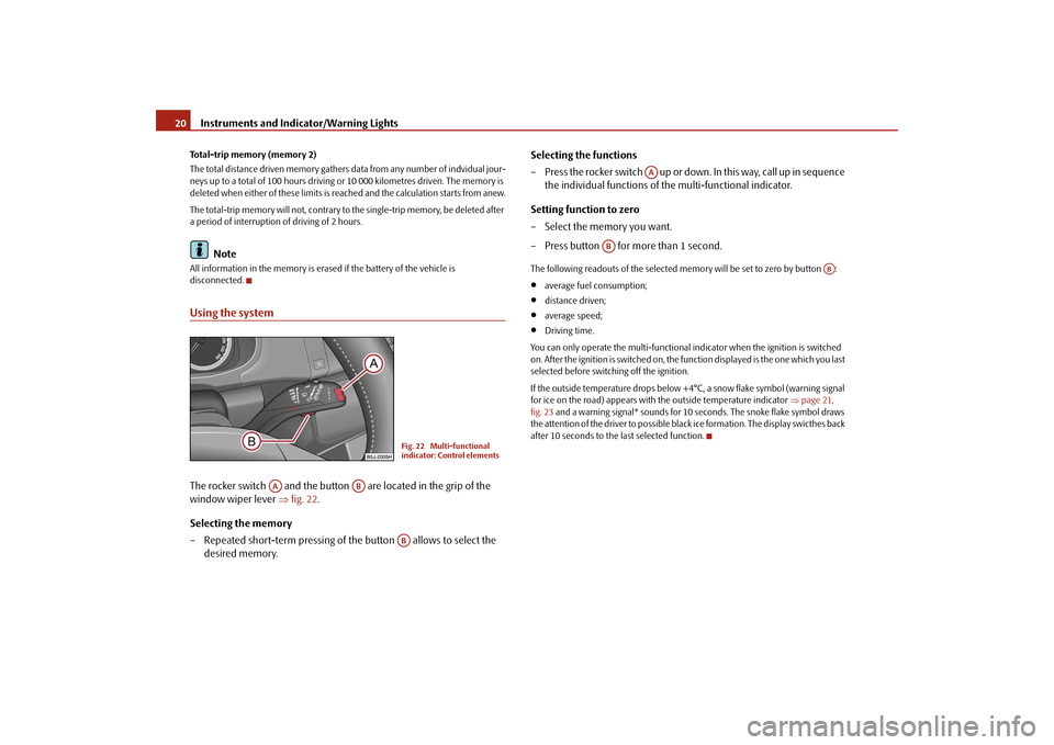 SKODA FABIA 2009 2.G / 5J Owners Manual Instruments and Indicator/Warning Lights 20Total-trip memory (memory 2)
The total distance driven memory gathers data from any number of indvidual jour-
neys up to a total of 100 hours driving or 10 0