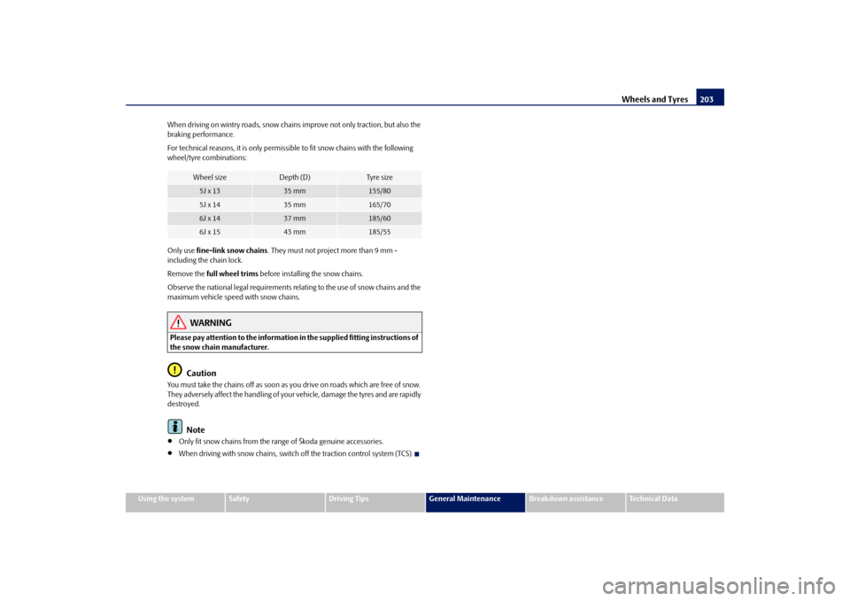 SKODA FABIA 2009 2.G / 5J Owners Manual Wheels and Tyres203
Using the system
Safety
Driving Tips
General Maintenance
Breakdown assistance
Technical Data When driving on wintry roads, snow chains improve not only traction, but also the 
brak