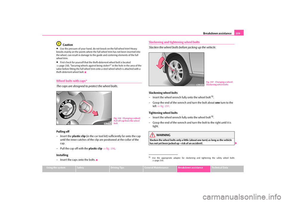 SKODA FABIA 2009 2.G / 5J Owners Manual Breakdown assistance209
Using the system
Safety
Driving Tips
General Maintenance
Breakdown assistance
Technical Data
Caution
•
Use the pressure of your hand, do not knock on the full wheel trim! Hea SKODA FABIA 2009 2.G / 5J Owners Manual Breakdown assistance209
Using the system
Safety
Driving Tips
General Maintenance
Breakdown assistance
Technical Data
Caution
•
Use the pressure of your hand, do not knock on the full wheel trim! Hea