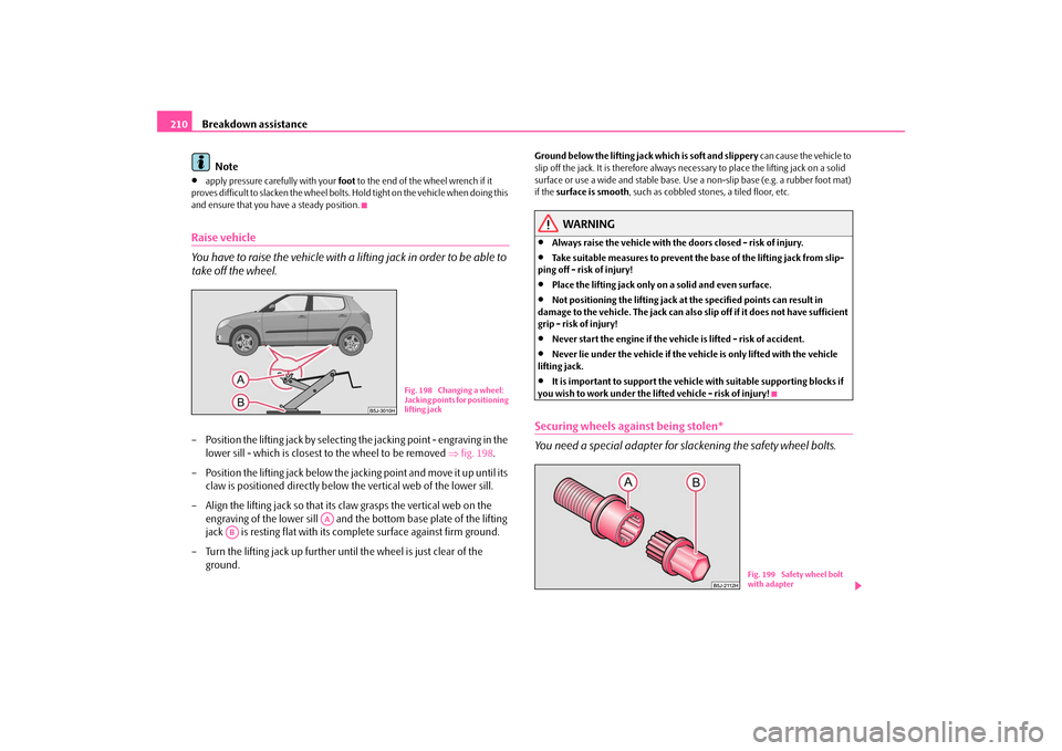 SKODA FABIA 2009 2.G / 5J Owners Manual Breakdown assistance 210
Note•
apply pressure carefully with your foot to the end of the wheel wrench if it
proves difficult to slacken the wheel bolts. Hold tight on the vehicle when doing this
a SKODA FABIA 2009 2.G / 5J Owners Manual Breakdown assistance 210
Note•
apply pressure carefully with your foot to the end of the wheel wrench if it
proves difficult to slacken the wheel bolts. Hold tight on the vehicle when doing this
a