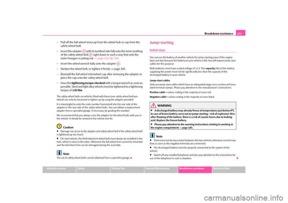 SKODA FABIA 2009 2.G / 5J Owners Manual Breakdown assistance211
Using the system
Safety
Driving Tips
General Maintenance
Breakdown assistance
Technical Data
– Pull off the full wheel trim/cap from the wheel hub or cap from the 
safety whe