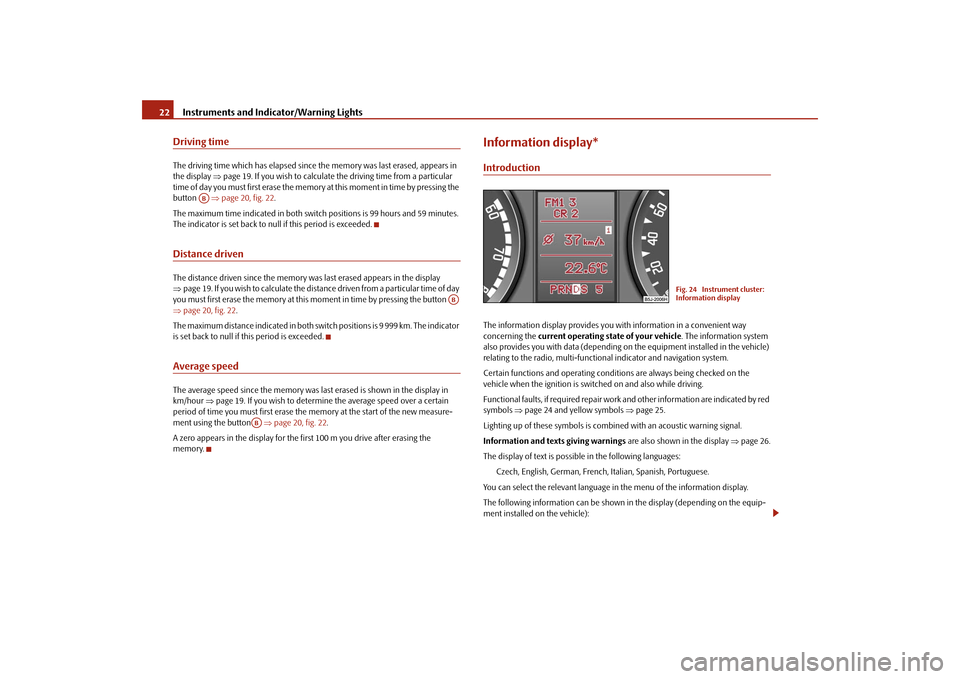 SKODA FABIA 2009 2.G / 5J Owners Manual Instruments and Indicator/Warning Lights 22Driving timeThe driving time which has elapsed since the memory was last erased, appears in
the display ⇒page 19. If you wish to calculate the driving tim SKODA FABIA 2009 2.G / 5J Owners Manual Instruments and Indicator/Warning Lights 22Driving timeThe driving time which has elapsed since the memory was last erased, appears in
the display ⇒page 19. If you wish to calculate the driving tim