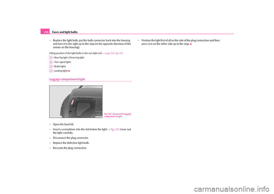 SKODA FABIA 2009 2.G / 5J Owners Manual Fuses and light bulbs 226
– Replace the light bulb, put the bulb connector back into the housing
and turn it to the right up to the stop (in the opposite direction of the
arrows on the housing).Fi SKODA FABIA 2009 2.G / 5J Owners Manual Fuses and light bulbs 226
– Replace the light bulb, put the bulb connector back into the housing
and turn it to the right up to the stop (in the opposite direction of the
arrows on the housing).Fi