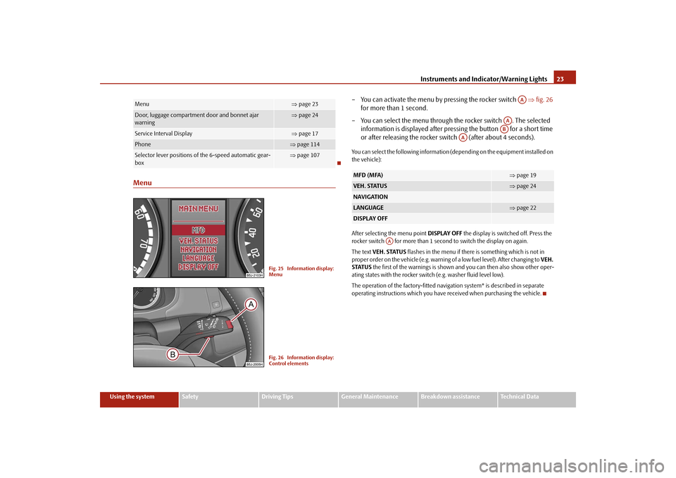SKODA FABIA 2009 2.G / 5J Owners Guide Instruments and Indicator/Warning Lights23
Using the system
Safety
Driving Tips
General Maintenance
Breakdown assistance
Technical Data
Menu
– You can activate the menu by pressing the rocker switch SKODA FABIA 2009 2.G / 5J Owners Guide Instruments and Indicator/Warning Lights23
Using the system
Safety
Driving Tips
General Maintenance
Breakdown assistance
Technical Data
Menu
– You can activate the menu by pressing the rocker switch