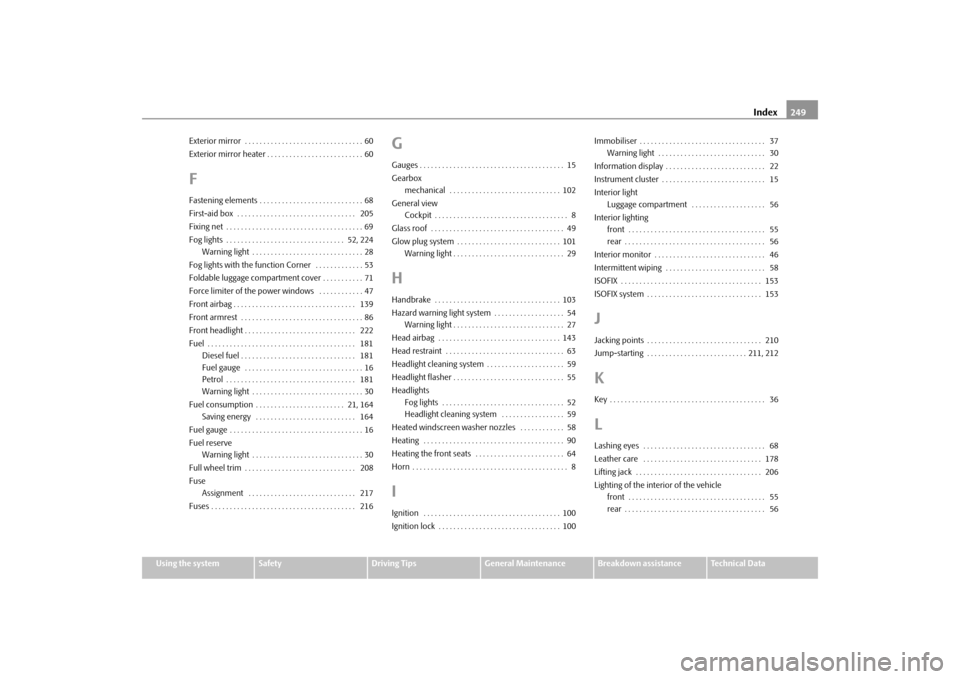 SKODA FABIA 2009 2.G / 5J Owners Manual Index249
Using the system
Safety
Driving Tips
General Maintenance
Breakdown assistance
Technical Data Exterior mirror  . . . . . . . . . . . . . . . . . . . . . . . . . . . . . . . . 60
Exterior mirro