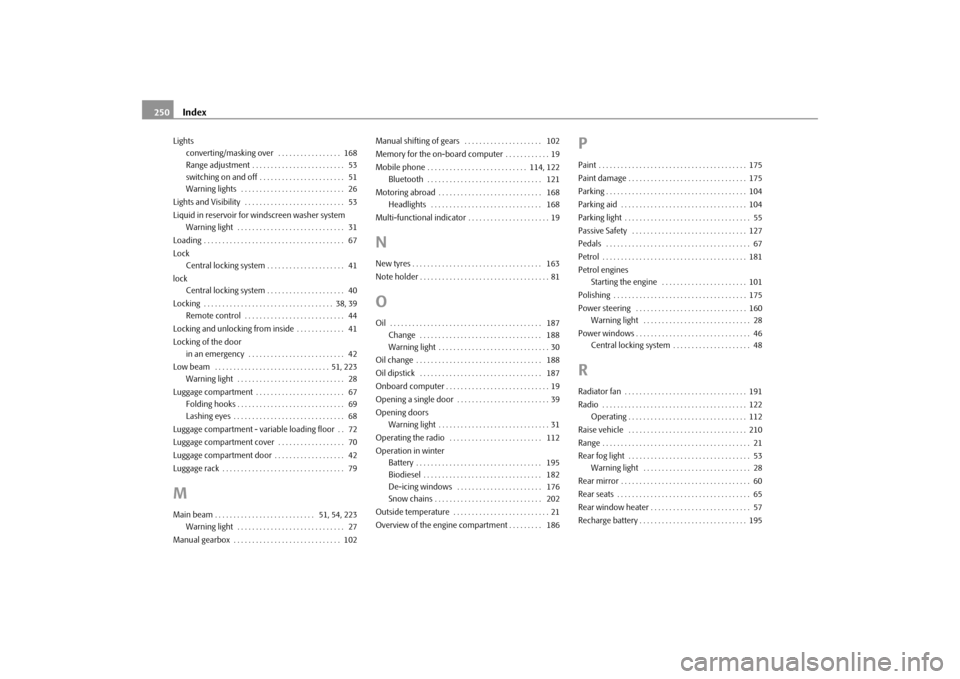SKODA FABIA 2009 2.G / 5J Owners Manual Index 250Lights
converting/masking over  . . . . . . . . . . . . . . . . .  168
Range adjustment . . . . . . . . . . . . . . . . . . . . . . . . .  53
switching on and off . . . . . . . . . . . . . . 