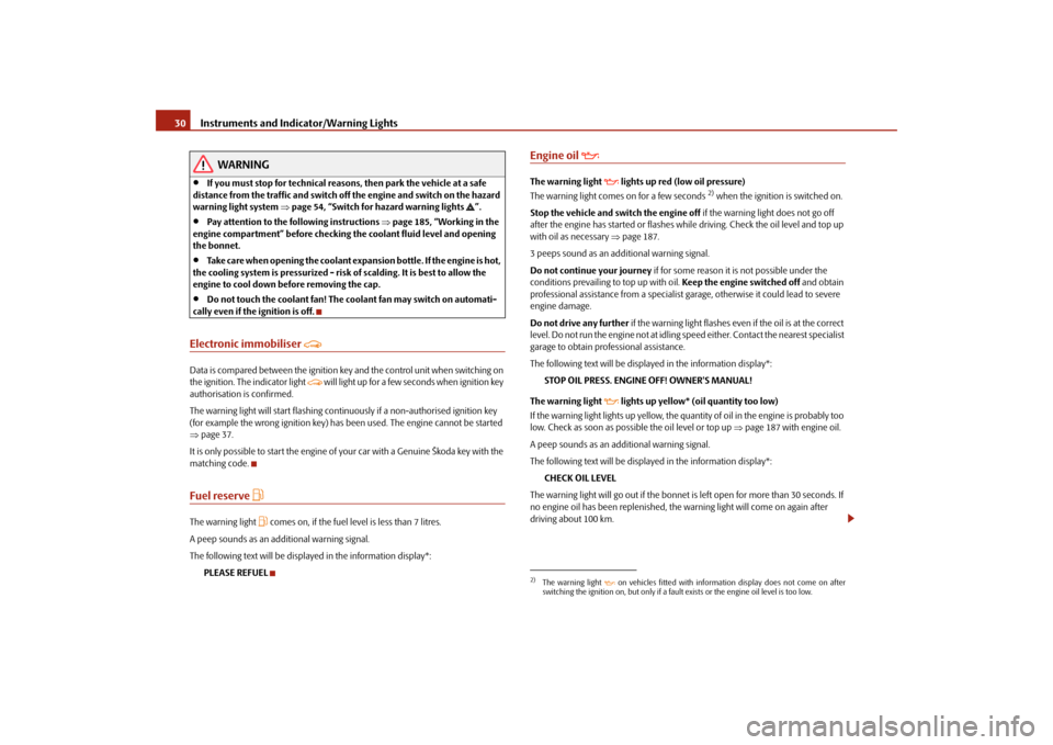 SKODA FABIA 2009 2.G / 5J User Guide Instruments and Indicator/Warning Lights 30
WARNING
•
If you must stop for technical reasons, then park the vehicle at a safe 
distance from the traffic and switch off the engine and switch on the h
