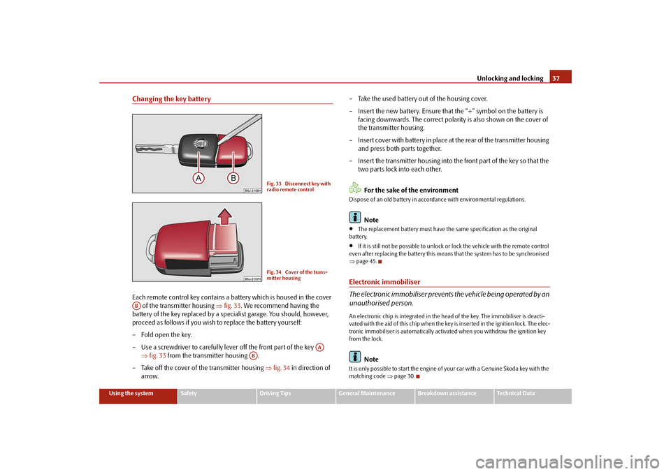 SKODA FABIA 2009 2.G / 5J User Guide Unlocking and locking37
Using the system
Safety
Driving Tips
General Maintenance
Breakdown assistance
Technical Data
Changing the key batteryEach remote control key contains a battery which is housed 