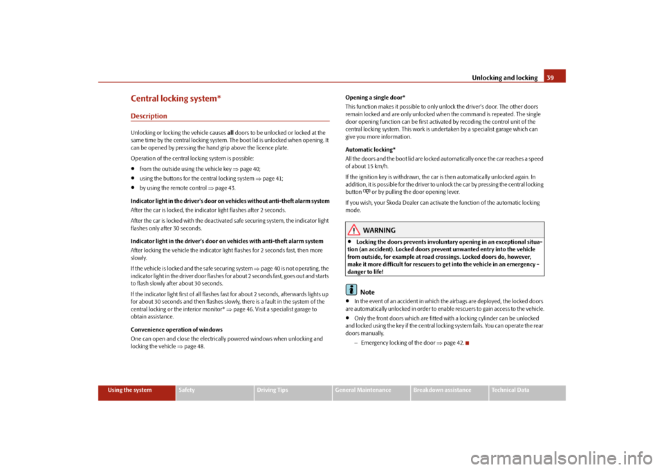 SKODA FABIA 2009 2.G / 5J User Guide Unlocking and locking39
Using the system
Safety
Driving Tips
General Maintenance
Breakdown assistance
Technical Data
Central locking system*DescriptionUnlocking or locking the vehicle causes all doors