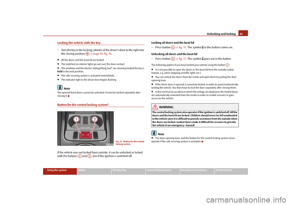 SKODA FABIA 2009 2.G / 5J Owners Guide Unlocking and locking41
Using the system
Safety
Driving Tips
General Maintenance
Breakdown assistance
Technical Data
Locking the vehicle with the key– Turn the key in the locking cylinder of the dri