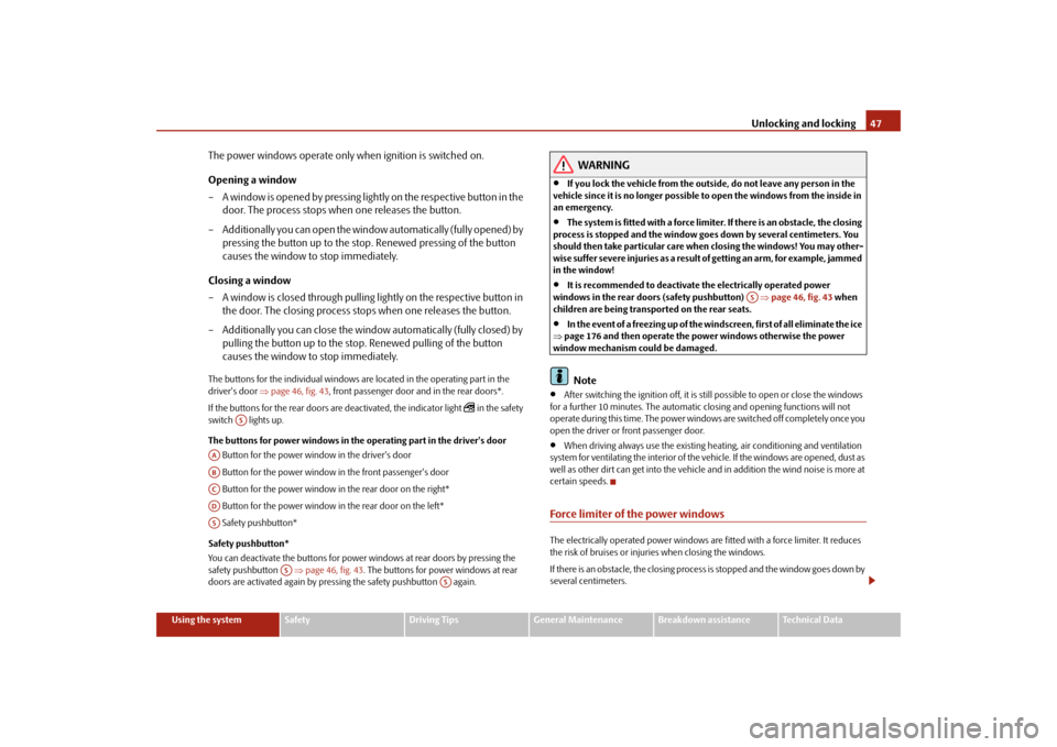 SKODA FABIA 2009 2.G / 5J Service Manual Unlocking and locking47
Using the system
Safety
Driving Tips
General Maintenance
Breakdown assistance
Technical Data
The power windows operate only when ignition is switched on.
Opening a window
– A