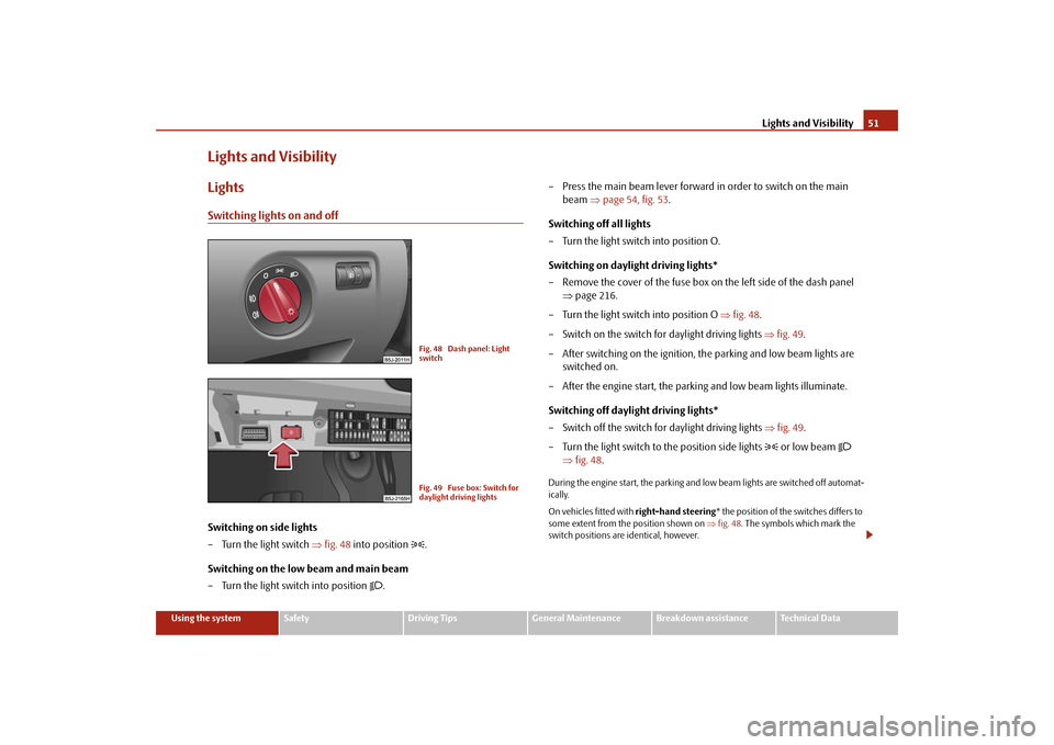 SKODA FABIA 2009 2.G / 5J Owners Manual Lights and Visibility51
Using the system
Safety
Driving Tips
General Maintenance
Breakdown assistance
Technical Data
Lights and VisibilityLightsSwitching lights on and offSwitching on side lights
– 