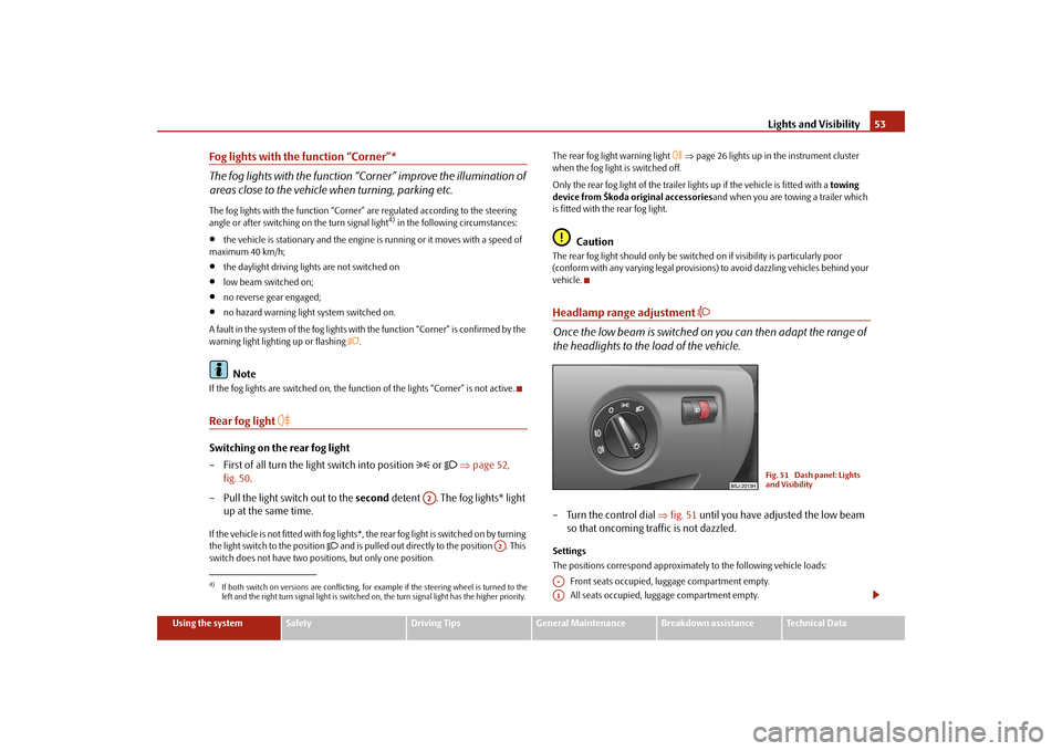 SKODA FABIA 2009 2.G / 5J Owners Manual Lights and Visibility53
Using the system
Safety
Driving Tips
General Maintenance
Breakdown assistance
Technical Data
Fog lights with the function “Corner”*
The fog lights with the function “Corn