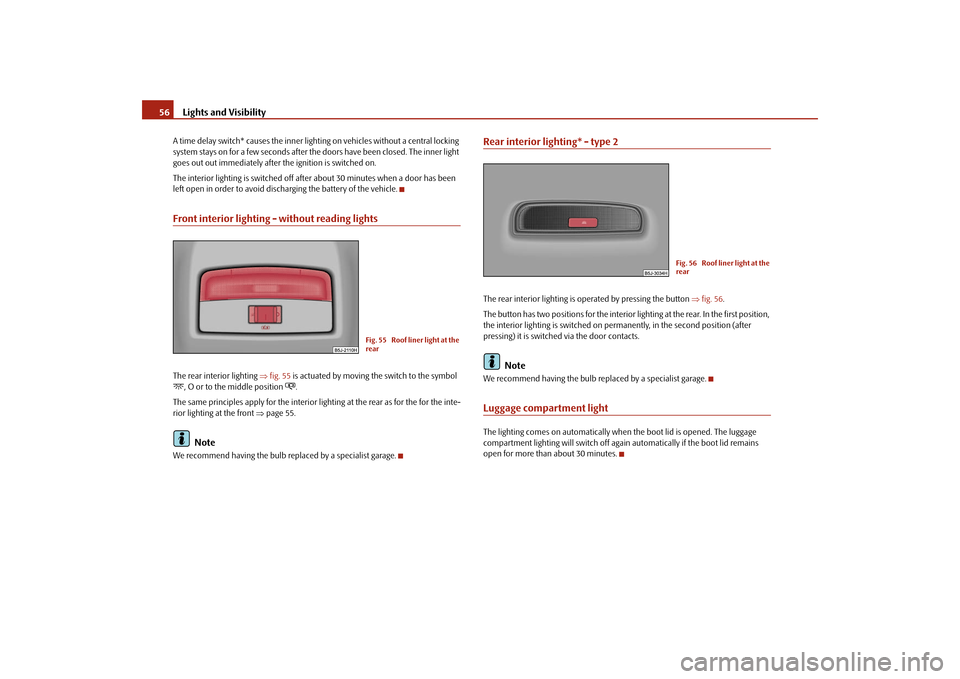 SKODA FABIA 2009 2.G / 5J Owners Manual Lights and Visibility 56A time delay switch* causes the inner lighting on vehicles without a central locking 
system stays on for a few seconds after the doors have been closed. The inner light 
goes 