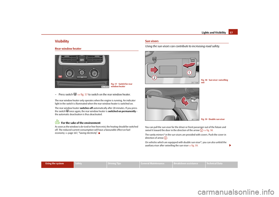 SKODA FABIA 2009 2.G / 5J Owners Manual Lights and Visibility57
Using the system
Safety
Driving Tips
General Maintenance
Breakdown assistance
Technical Data
VisibilityRear window heater– Press switch 

 ⇒fig. 57 to switch on the rear