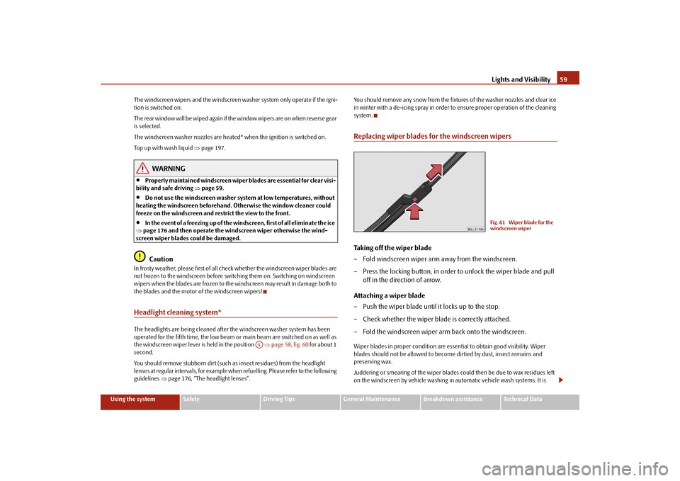 SKODA FABIA 2009 2.G / 5J Owners Manual Lights and Visibility59
Using the system
Safety
Driving Tips
General Maintenance
Breakdown assistance
Technical Data The windscreen wipers and the windscreen washer system only operate if the igni-
ti